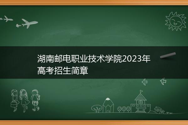 湖南邮电职业技术学院2023年高考招生简章
