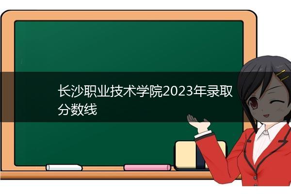 长沙职业技术学院2023年录取分数线