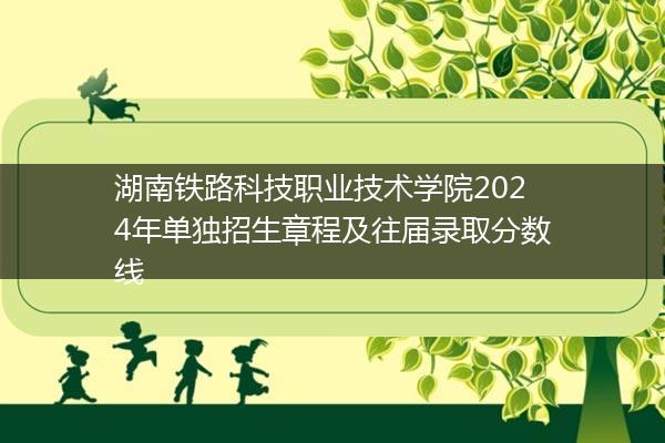湖南铁路科技职业技术学院2024年单独招生章程及往届录取分数线
