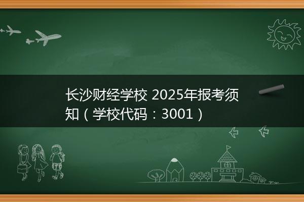 长沙财经学校 2025年报考须知（学校代码：3001）